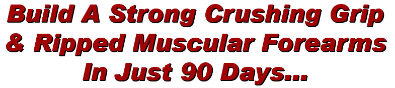 How To Develop A Strong Crushing Grip & Ripped Muscular Forearms In Just 90 Days GUARANTEED!