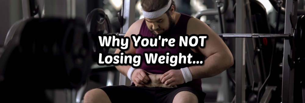 Why You're NOT Losing Weight